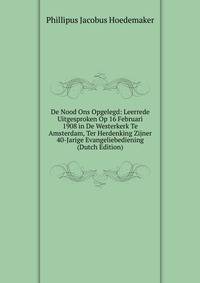 De Nood Ons Opgelegd: Leerrede Uitgesproken Op 16 Februari 1908 in De Westerkerk Te Amsterdam, Ter Herdenking Zijner 40-Jarige Evangeliebediening (Dutch Edition)
