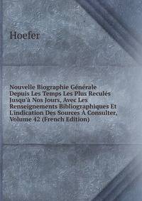 Nouvelle Biographie G?n?rale Depuis Les Temps Les Plus Recul?s Jusqu'? Nos Jours, Avec Les Renseignements Bibliographiques Et L'indication Des Sources ? Consulter, Volume 42 (French Edition)