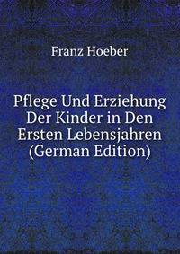 Pflege Und Erziehung Der Kinder in Den Ersten Lebensjahren (German Edition)