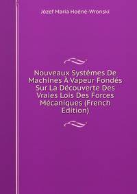 Nouveaux Systemes De Machines A Vapeur Fondes Sur La Decouverte Des Vraies Lois Des Forces Mecaniques (French Edition)