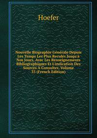 Nouvelle Biographie G?n?rale Depuis Les Temps Les Plus Recul?s Jusqu'? Nos Jours, Avec Les Renseignements Bibliographiques Et L'indication Des Sources ? Consulter, Volume 33 (French Edition)