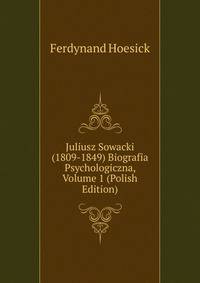 Juliusz Sowacki (1809-1849) Biografia Psychologiczna, Volume 1 (Polish Edition)