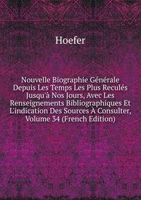 Nouvelle Biographie G?n?rale Depuis Les Temps Les Plus Recul?s Jusqu'? Nos Jours, Avec Les Renseignements Bibliographiques Et L'indication Des Sources ? Consulter, Volume 34 (French Edition)
