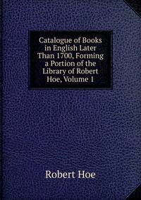 Catalogue of Books in English Later Than 1700, Forming a Portion of the Library of Robert Hoe, Volume 1