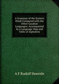 A Grammar of the Eastern Hindi Compared with the Other Gaudian Languages: Accompanied by a Language-Map and Table of Alphabets