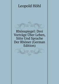 Rh?nspiegel: Drei Vortr?ge ?ber Leben, Sitte Und Sprache Der Rh?ner (German Edition)