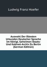 Auswahl Der Altesten Urkunden Deutscher Sprache Im Konigl. Geheimen Staats- Und Kabinet-Archiv Zu Berlin (German Edition)