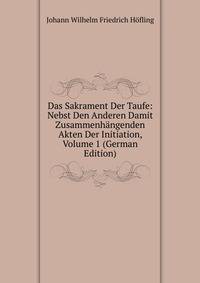 Das Sakrament Der Taufe: Nebst Den Anderen Damit Zusammenhangenden Akten Der Initiation, Volume 1 (German Edition)