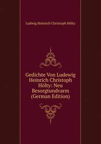 Gedichte Von Ludewig Heinrich Christoph Holty: Neu Besorgtundvarm (German Edition)