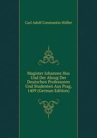 Magister Johannes Hus Und Der Abzug Der Deutschen Professoren Und Studenten Aus Prag, 1409 (German Edition)