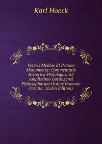 Veteris Mediae Et Persiae Monumenta: Commentatio Historico-Philologica Ab Amplissimo Gottingensi Philosophorum Ordine Praemio Ornata . (Latin Edition)