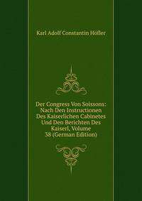Der Congress Von Soissons: Nach Den Instructionen Des Kaiserlichen Cabinetes Und Den Berichten Des Kaiserl, Volume 38 (German Edition)