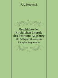 Geschichte der Kirchlichen Liturgie des Bisthums Augsburg. Mit Beilagen: Monumenta Liturgiae Augustanae