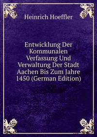 Entwicklung Der Kommunalen Verfassung Und Verwaltung Der Stadt Aachen Bis Zum Jahre 1450 (German Edition)