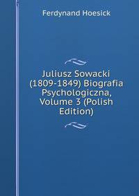 Juliusz Sowacki (1809-1849) Biografia Psychologiczna, Volume 3 (Polish Edition)