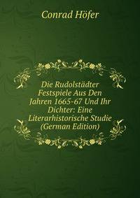 Die Rudolstadter Festspiele Aus Den Jahren 1665-67 Und Ihr Dichter: Eine Literarhistorische Studie (German Edition)
