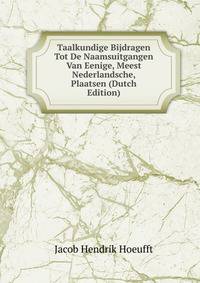 Taalkundige Bijdragen Tot De Naamsuitgangen Van Eenige, Meest Nederlandsche, Plaatsen (Dutch Edition)