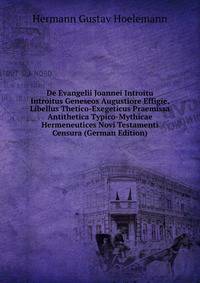De Evangelii Joannei Introitu Introitus Geneseos Augustiore Effigie, Libellus Thetico-Exegeticus Praemissa Antithetica Typico-Mythicae Hermeneutices Novi Testamenti Censura (German Edition)