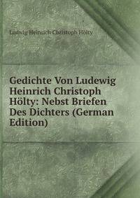 Gedichte Von Ludewig Heinrich Christoph Holty: Nebst Briefen Des Dichters (German Edition)