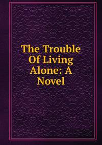 The Trouble Of Living Alone: A Novel