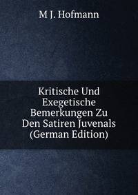 Kritische Und Exegetische Bemerkungen Zu Den Satiren Juvenals (German Edition)