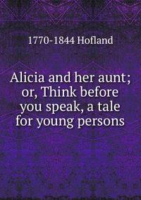 Alicia and her aunt; or, Think before you speak, a tale for young persons