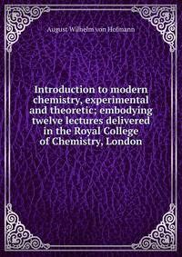 Introduction to modern chemistry, experimental and theoretic; embodying twelve lectures delivered in the Royal College of Chemistry, London