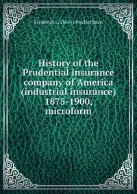 History of the Prudential insurance company of America (industrial insurance) 1875-1900, microform