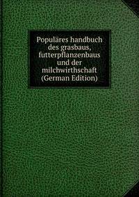 Populares handbuch des grasbaus, futterpflanzenbaus und der milchwirthschaft (German Edition)