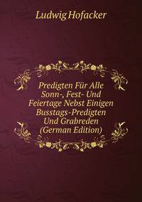 Predigten F?r Alle Sonn-, Fest- Und Feiertage Nebst Einigen Busstags-Predigten Und Grabreden (German Edition)