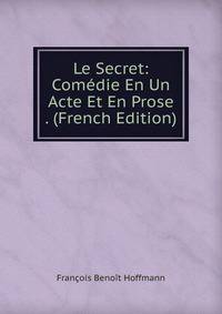Le Secret: Comedie En Un Acte Et En Prose . (French Edition)