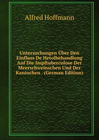 Untersuchungen Uber Den Einfluss De Hetolbehandlung Auf Die Impftuberculose Der Meerschweinschen Und Der Kaninchen . (German Edition)