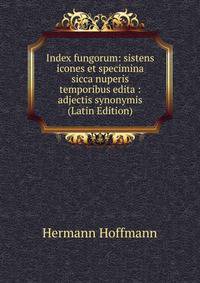 Index fungorum: sistens icones et specimina sicca nuperis temporibus edita : adjectis synonymis (Latin Edition)