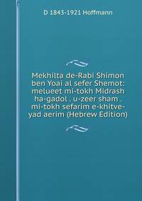 Mekhilta de-Rabi Shimon ben Yoai al sefer Shemot: melueet mi-tokh Midrash ha-gadol . u-zeer sham . mi-tokh sefarim e-khitve-yad aerim (Hebrew Edition)