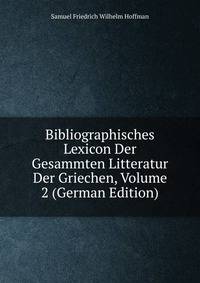 Bibliographisches Lexicon Der Gesammten Litteratur Der Griechen, Volume 2 (German Edition)