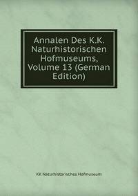Annalen Des K.K. Naturhistorischen Hofmuseums, Volume 13 (German Edition)