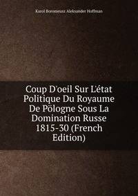 Coup D'oeil Sur L'?tat Politique Du Royaume De P?logne Sous La Domination Russe 1815-30 (French Edition)