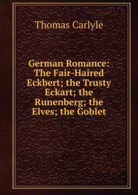 German Romance: The Fair-Haired Eckbert; the Trusty Eckart; the Runenberg; the Elves; the Goblet