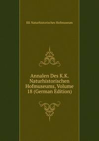 Annalen Des K.K. Naturhistorischen Hofmuseums, Volume 18 (German Edition)