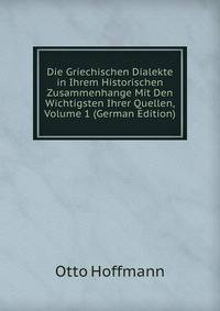 Die Griechischen Dialekte in Ihrem Historischen Zusammenhange Mit Den Wichtigsten Ihrer Quellen, Volume 1 (German Edition)