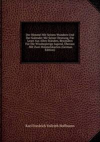 Der Himmel Mit Seinen Wundern Und Der Kalender Mit Seiner Deutung, Fur Leser Aus Allen Standen, Besonders Fur Die Wissbegierige Jugend, Uberaus . Mit Zwei Himmelskarten (German Edition)