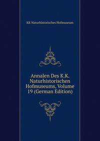 Annalen Des K.K. Naturhistorischen Hofmuseums, Volume 19 (German Edition)