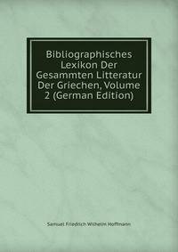 Bibliographisches Lexikon Der Gesammten Litteratur Der Griechen, Volume 2 (German Edition)