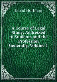 A Course of Legal Study: Addressed to Students and the Profession Generally, Volume 1