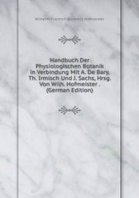 Handbuch Der Physiologischen Botanik in Verbindung Mit A. De Bary, Th. Irmisch Und J. Sachs, Hrsg. Von Wilh. Hofmeister . (German Edition)