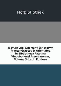 Tabvlae Codicvm Manv Scriptorvm Praeter Graecos Et Orientales in Bibliotheca Palatina Vindobonensi Asservatorvm, Volume 5 (Latin Edition)