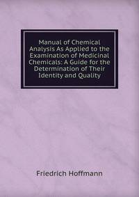 Manual of Chemical Analysis As Applied to the Examination of Medicinal Chemicals: A Guide for the Determination of Their Identity and Quality