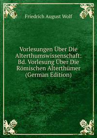 Vorlesungen Uber Die Alterthumswissenschaft: Bd. Vorlesung Uber Die Romischen Alterthumer (German Edition)