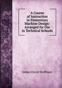 A Course of Instruction in Elementary Machine Design: Arranged for Use in Technical Schools