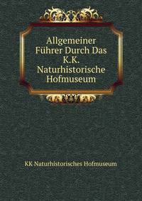 Allgemeiner Fuhrer Durch Das K.K. Naturhistorische Hofmuseum